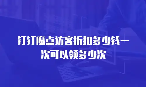 钉钉魔点访客折扣多少钱一次可以领多少次