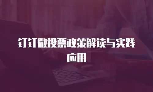 钉钉微投票政策解读与实践应用
