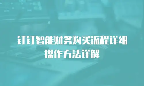 钉钉智能财务购买流程详细操作方法详解