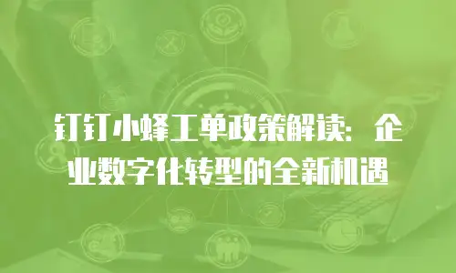 钉钉小蜂工单政策解读：企业数字化转型的全新机遇