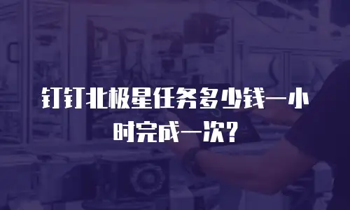 钉钉北极星任务多少钱一小时完成一次？