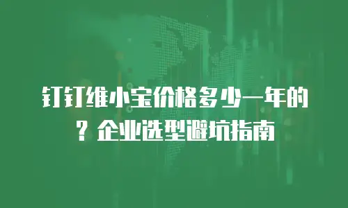 钉钉维小宝价格多少一年的？企业选型避坑指南