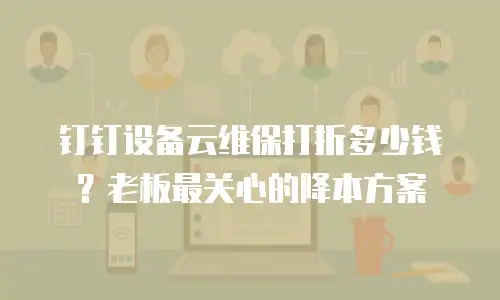 钉钉设备云维保打折多少钱？老板最关心的降本方案