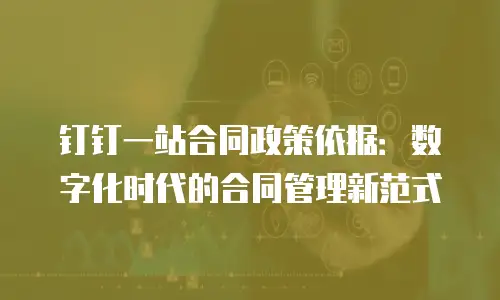 钉钉一站合同政策依据：数字化时代的合同管理新范式