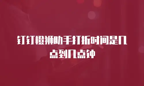 钉钉橙狮助手打折时间是几点到几点钟