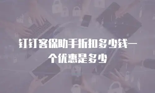 钉钉客保助手折扣多少钱一个优惠是多少