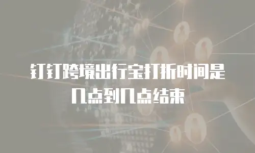 钉钉跨境出行宝打折时间是几点到几点结束