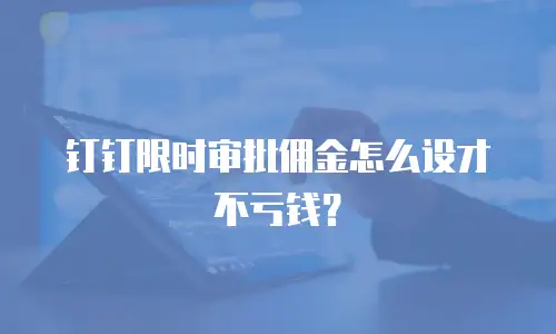 钉钉限时审批佣金怎么设才不亏钱？
