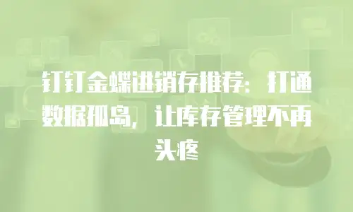 钉钉金蝶进销存推荐：打通数据孤岛，让库存管理不再头疼