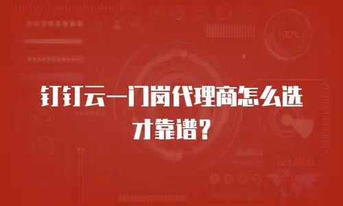 钉钉云一门岗代理商怎么选才靠谱？