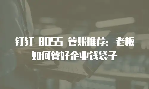 钉钉 BOSS 管账推荐：老板如何管好企业钱袋子