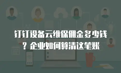 钉钉设备云维保佣金多少钱？企业如何算清这笔账