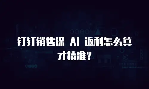钉钉销售保 AI 返利怎么算才精准？