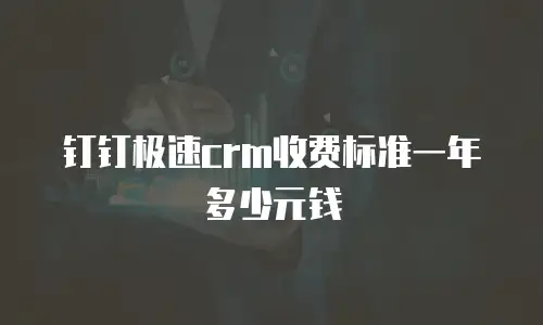 钉钉极速crm收费标准一年多少元钱
