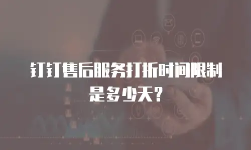钉钉售后服务打折时间限制是多少天？
