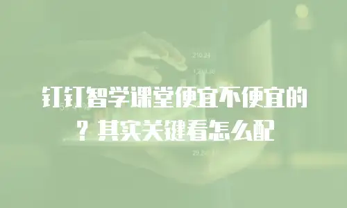 钉钉智学课堂便宜不便宜的？其实关键看怎么配