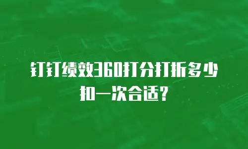 钉钉绩效360打分打折多少扣一次合适？