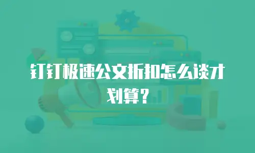 钉钉极速公文折扣怎么谈才划算？