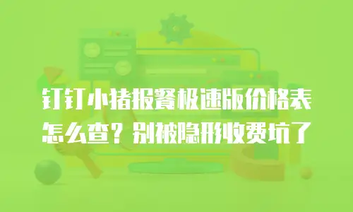 钉钉小猪报餐极速版价格表怎么查？别被隐形收费坑了