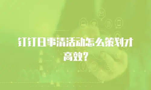 钉钉日事清活动怎么策划才高效？