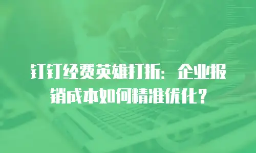钉钉经费英雄打折：企业报销成本如何精准优化？