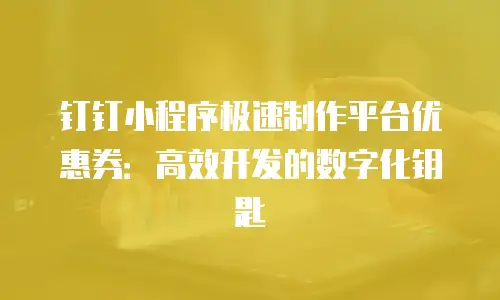 钉钉小程序极速制作平台优惠券：高效开发的数字化钥匙