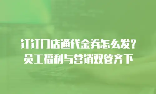 钉钉门店通代金券怎么发？员工福利与营销双管齐下