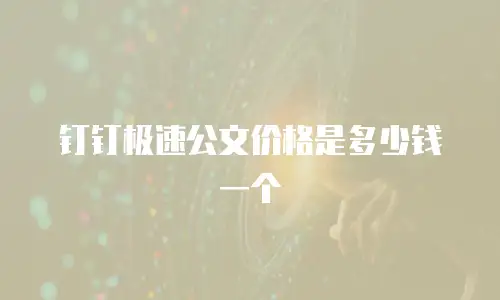 钉钉极速公文价格是多少钱一个
