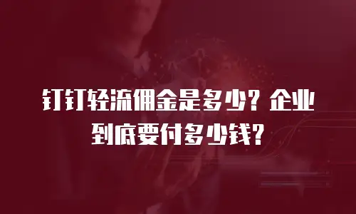 钉钉轻流佣金是多少？企业到底要付多少钱？