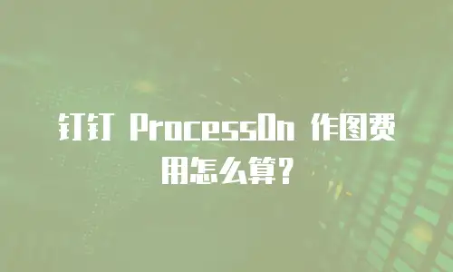 钉钉 ProcessOn 作图费用怎么算？