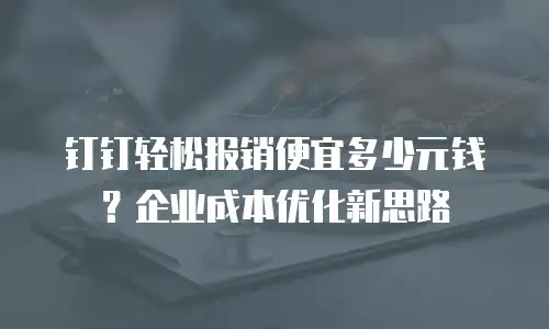 钉钉轻松报销便宜多少元钱？企业成本优化新思路