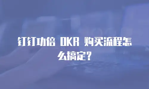 钉钉功倍 OKR 购买流程怎么搞定？