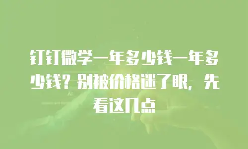 钉钉微学一年多少钱一年多少钱？别被价格迷了眼，先看这几点