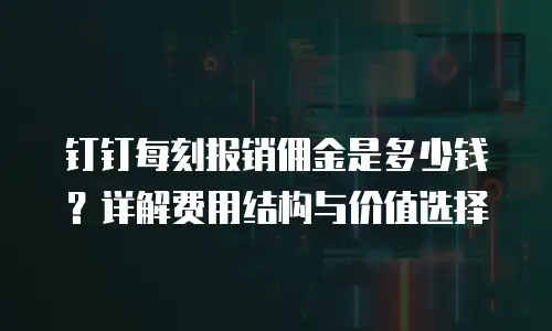 钉钉每刻报销佣金是多少钱？详解费用结构与价值选择