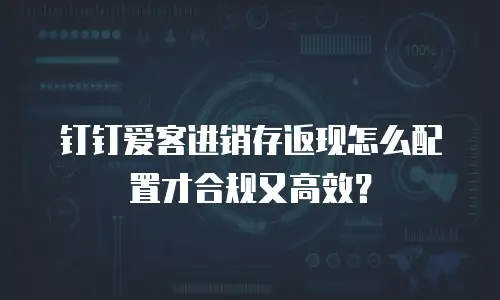 钉钉爱客进销存返现怎么配置才合规又高效？