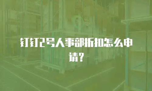 钉钉2号人事部折扣怎么申请？