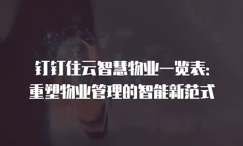 钉钉住云智慧物业一览表：重塑物业管理的智能新范式