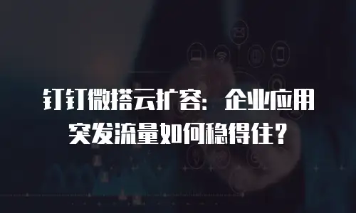 钉钉微搭云扩容：企业应用突发流量如何稳得住？