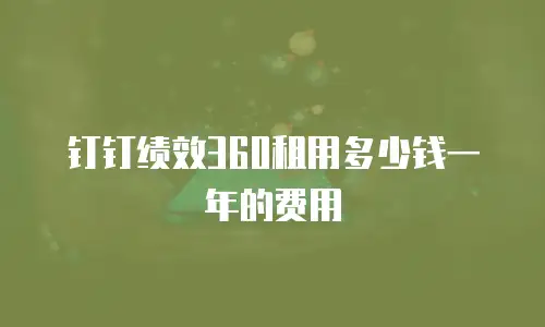 钉钉绩效360租用多少钱一年的费用