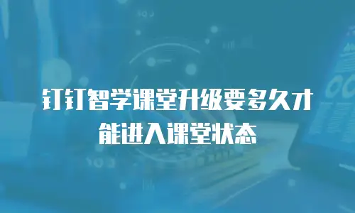 钉钉智学课堂升级要多久才能进入课堂状态
