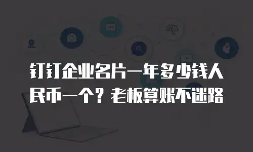 钉钉企业名片一年多少钱人民币一个？老板算账不迷路