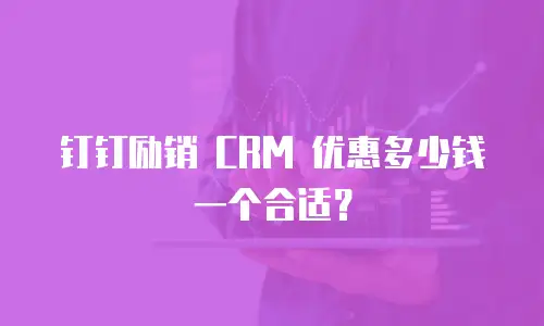 钉钉励销 CRM 优惠多少钱一个合适？
