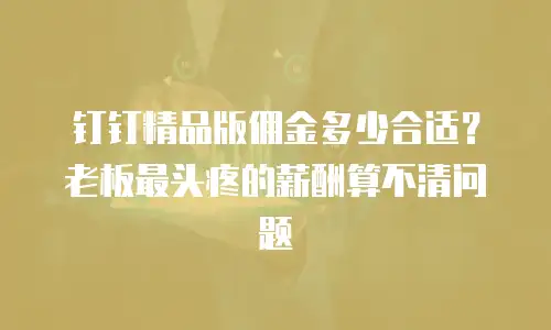 钉钉精品版佣金多少合适？老板最头疼的薪酬算不清问题