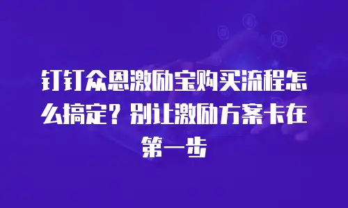 钉钉众恩激励宝购买流程怎么搞定？别让激励方案卡在第一步