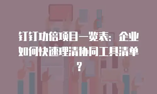 钉钉功倍项目一览表：企业如何快速理清协同工具清单？