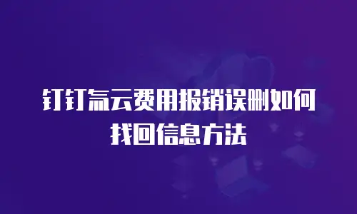 钉钉氚云费用报销误删如何找回信息方法