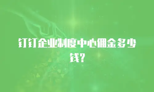 钉钉企业制度中心佣金多少钱？