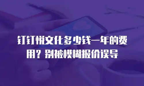 钉钉悦文化多少钱一年的费用？别被模糊报价误导