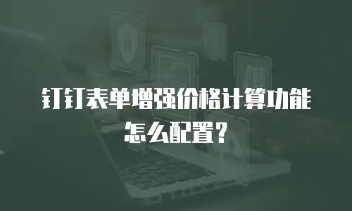 钉钉表单增强价格计算功能怎么配置？