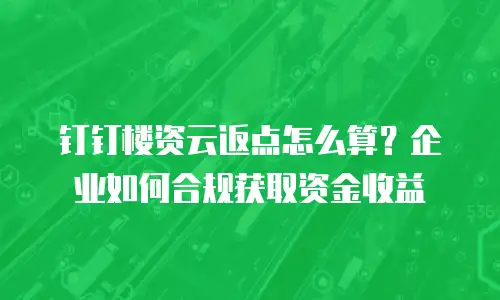 钉钉楼资云返点怎么算？企业如何合规获取资金收益